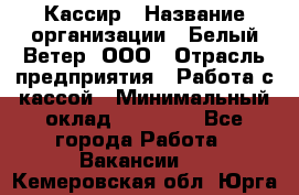 Кассир › Название организации ­ Белый Ветер, ООО › Отрасль предприятия ­ Работа с кассой › Минимальный оклад ­ 26 000 - Все города Работа » Вакансии   . Кемеровская обл.,Юрга г.